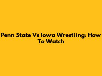 Penn State Vs Iowa Wrestling: How To Watch
