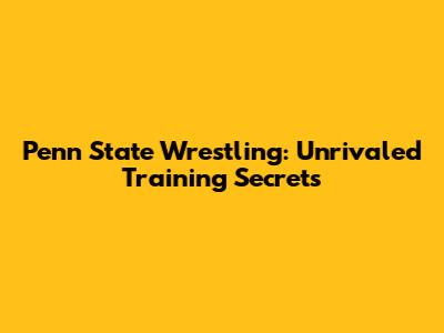 Penn State Wrestling: Unrivaled Training Secrets