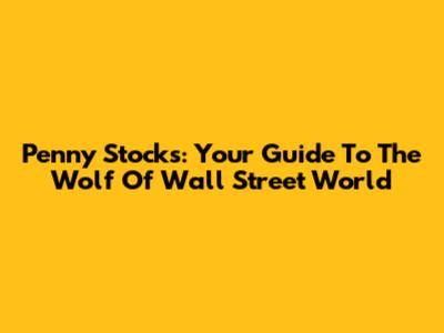 Penny Stocks: Your Guide To The Wolf Of Wall Street World