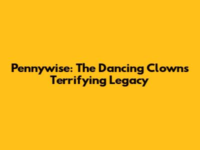 Pennywise: The Dancing Clown's Terrifying Legacy