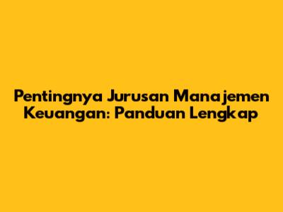 Pentingnya Jurusan Manajemen Keuangan: Panduan Lengkap