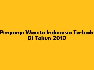 Penyanyi Wanita Indonesia Terbaik Di Tahun 2010