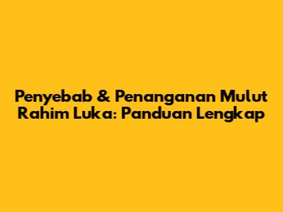 Penyebab & Penanganan Mulut Rahim Luka: Panduan Lengkap