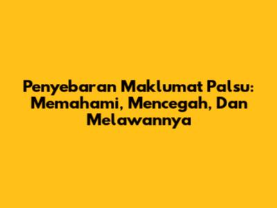 Penyebaran Maklumat Palsu: Memahami, Mencegah, Dan Melawannya