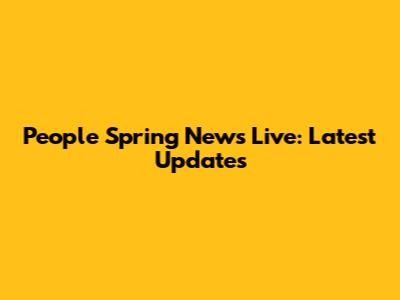 People Spring News Live: Latest Updates