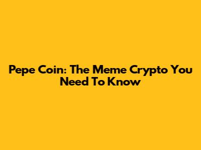 Pepe Coin: The Meme Crypto You Need To Know