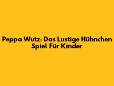 Peppa Wutz: Das Lustige Hühnchen Spiel Für Kinder