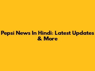Pepsi News In Hindi: Latest Updates & More