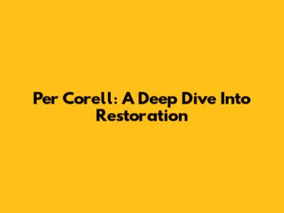 Per Corell: A Deep Dive Into Restoration