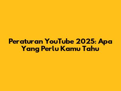 Peraturan YouTube 2025: Apa Yang Perlu Kamu Tahu