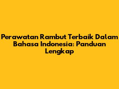 Perawatan Rambut Terbaik Dalam Bahasa Indonesia: Panduan Lengkap