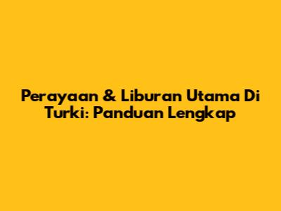 Perayaan & Liburan Utama Di Turki: Panduan Lengkap