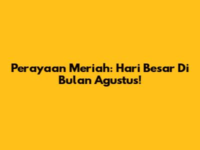 Perayaan Meriah: Hari Besar Di Bulan Agustus!