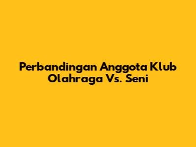 Perbandingan Anggota Klub Olahraga Vs. Seni