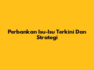 Perbankan Isu-Isu Terkini Dan Strategi