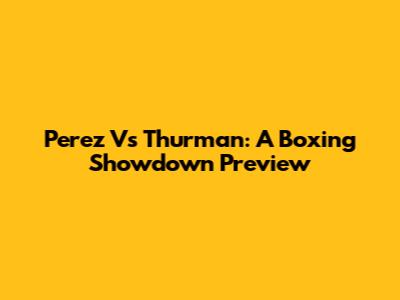 Perez Vs Thurman: A Boxing Showdown Preview