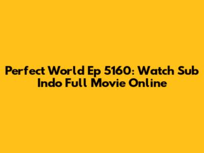 Perfect World Ep 5160: Watch Sub Indo Full Movie Online