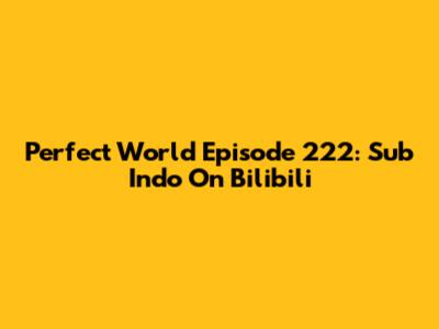 Perfect World Episode 222: Sub Indo On Bilibili