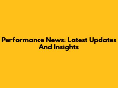Performance News: Latest Updates And Insights
