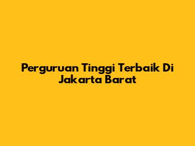 Perguruan Tinggi Terbaik Di Jakarta Barat