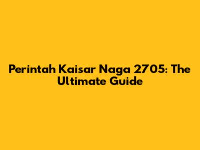 Perintah Kaisar Naga 2705: The Ultimate Guide
