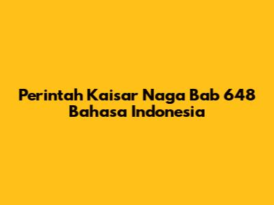 Perintah Kaisar Naga Bab 648 Bahasa Indonesia