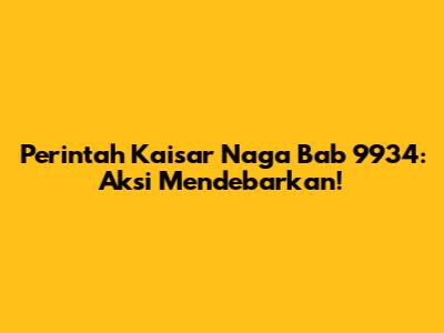 Perintah Kaisar Naga Bab 9934: Aksi Mendebarkan!