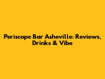 Periscope Bar Asheville: Reviews, Drinks & Vibe
