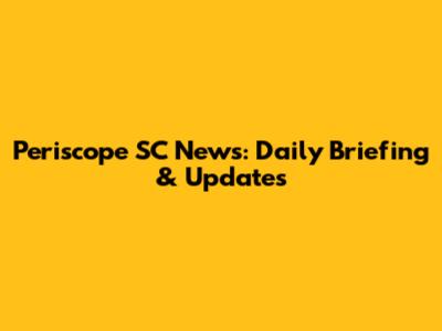 Periscope SC News: Daily Briefing & Updates