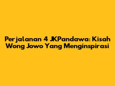 Perjalanan 4 JKPandawa: Kisah Wong Jowo Yang Menginspirasi
