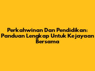 Perkahwinan Dan Pendidikan: Panduan Lengkap Untuk Kejayaan Bersama