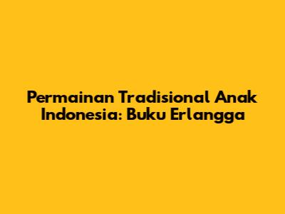 Permainan Tradisional Anak Indonesia: Buku Erlangga