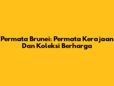 Permata Brunei: Permata Kerajaan Dan Koleksi Berharga