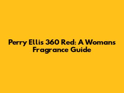 Perry Ellis 360 Red: A Woman's Fragrance Guide