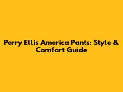 Perry Ellis America Pants: Style & Comfort Guide