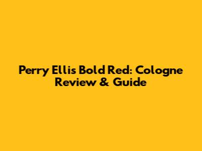 Perry Ellis Bold Red: Cologne Review & Guide