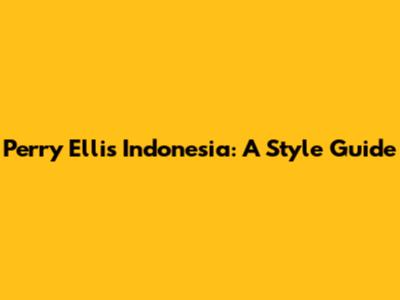 Perry Ellis Indonesia: A Style Guide