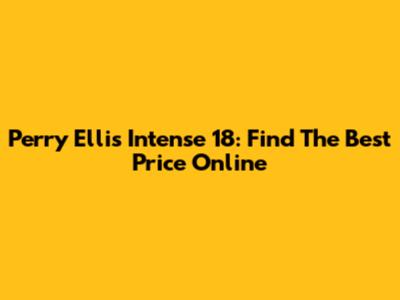 Perry Ellis Intense 18: Find The Best Price Online