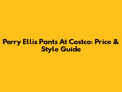 Perry Ellis Pants At Costco: Price & Style Guide