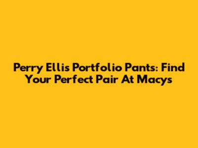 Perry Ellis Portfolio Pants: Find Your Perfect Pair At Macy's