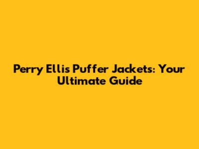 Perry Ellis Puffer Jackets: Your Ultimate Guide