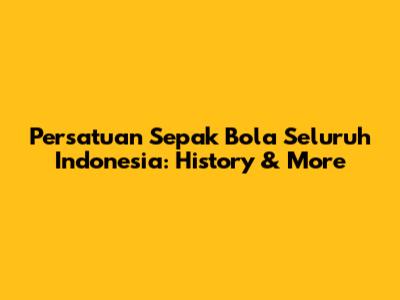 Persatuan Sepak Bola Seluruh Indonesia: History & More