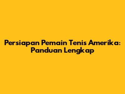 Persiapan Pemain Tenis Amerika: Panduan Lengkap