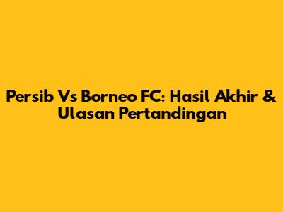 Persib Vs Borneo FC: Hasil Akhir & Ulasan Pertandingan