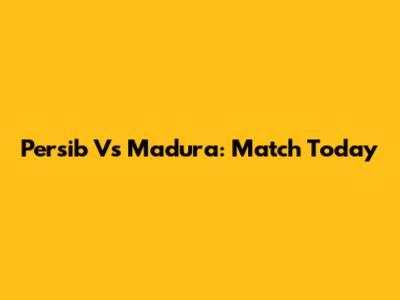 Persib Vs Madura: Match Today