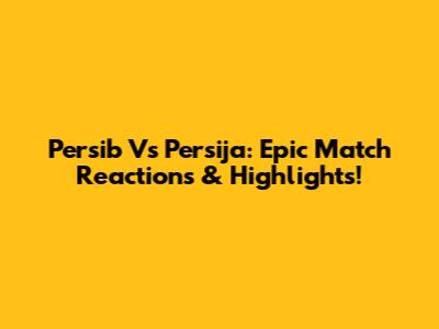 Persib Vs Persija: Epic Match Reactions & Highlights!