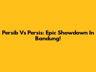 Persib Vs Persis: Epic Showdown In Bandung!