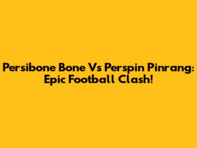 Persibone Bone Vs Perspin Pinrang: Epic Football Clash!