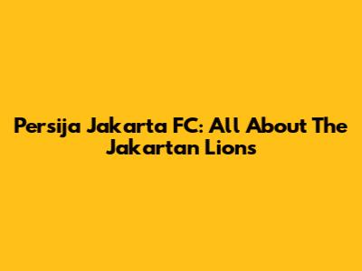 Persija Jakarta FC: All About The Jakartan Lions