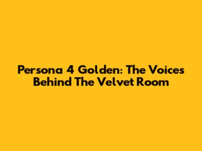 Persona 4 Golden: The Voices Behind The Velvet Room